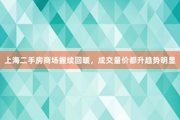 上海二手房商场握续回暖，成交量价都升趋势明显