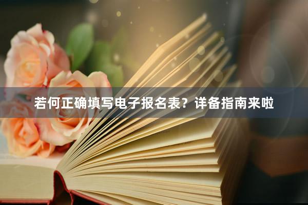 若何正确填写电子报名表？详备指南来啦