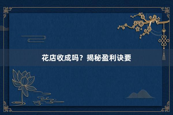 花店收成吗？揭秘盈利诀要